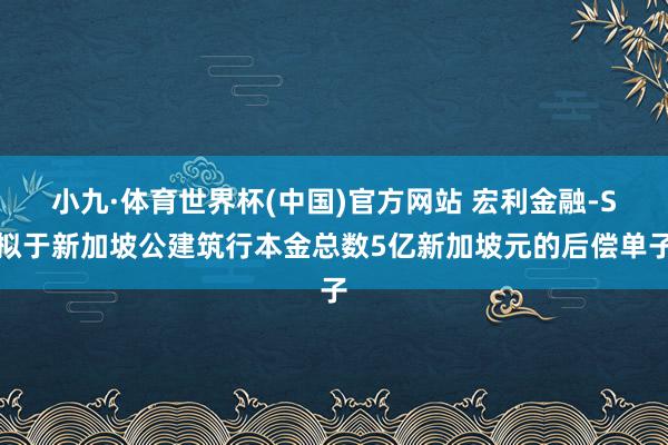 小九·体育世界杯(中国)官方网站 宏利金融-S拟于新加坡公建筑行本金总数5亿新加坡元的后偿单子