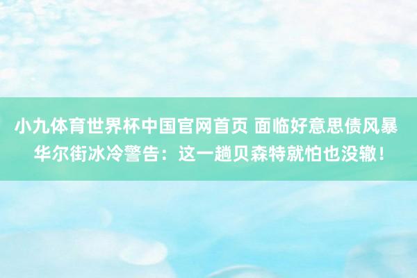 小九体育世界杯中国官网首页 面临好意思债风暴 华尔街冰冷警告：这一趟贝森特就怕也没辙！