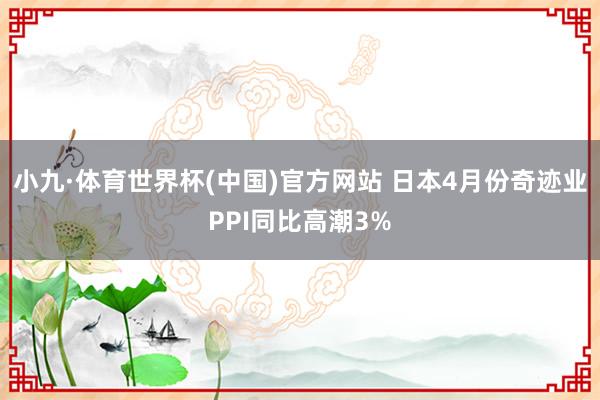 小九·体育世界杯(中国)官方网站 日本4月份奇迹业PPI同比高潮3%