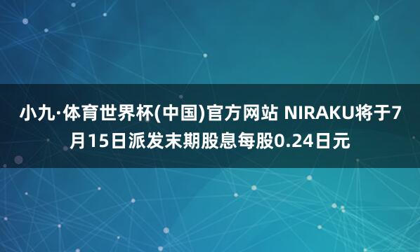 小九·体育世界杯(中国)官方网站 NIRAKU将于7月15日派发末期股息每股0.24日元
