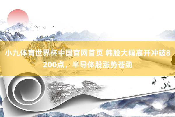 小九体育世界杯中国官网首页 韩股大幅高开冲破8200点，半导体股涨势苍劲