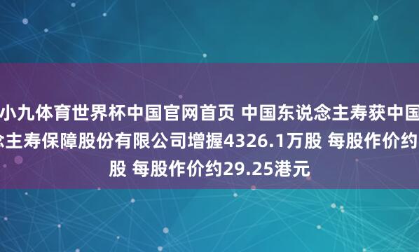 小九体育世界杯中国官网首页 中国东说念主寿获中国吉利东说念主寿保障股份有限公司增握4326.1万股 每股作价约29.25港元