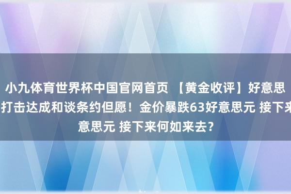 小九体育世界杯中国官网首页 【黄金收评】好意思军空袭伊朗打击达成和谈条约但愿！金价暴跌63好意思元 接下来何如来去？