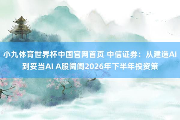 小九体育世界杯中国官网首页 中信证券：从建造AI到妥当AI A股阛阓2026年下半年投资策
