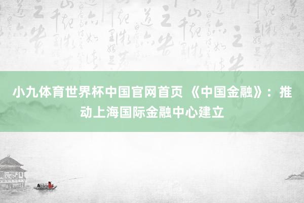 小九体育世界杯中国官网首页 《中国金融》：推动上海国际金融中心建立