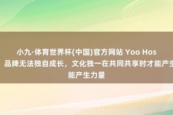 小九·体育世界杯(中国)官方网站 Yoo Hosung：品牌无法独自成长，文化独一在共同共享时才能产生力量