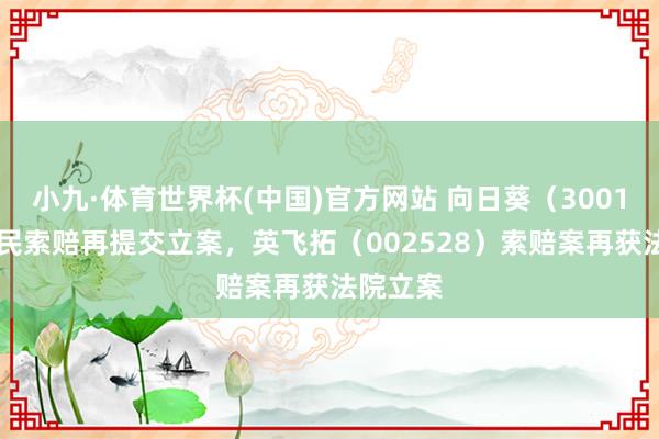 小九·体育世界杯(中国)官方网站 向日葵（300111）股民索赔再提交立案，英飞拓（002528）索赔案再获法院立案