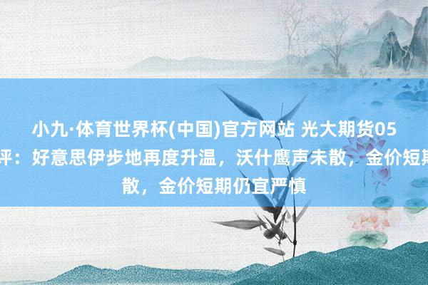 小九·体育世界杯(中国)官方网站 光大期货0527黄金点评：好意思伊步地再度升温，沃什鹰声未散，金价短期仍宜严慎