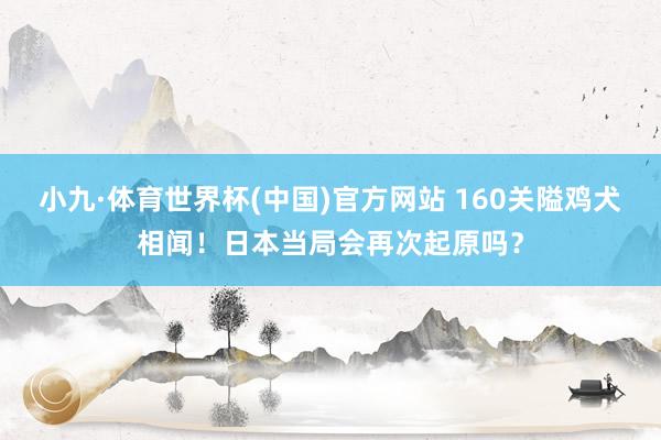 小九·体育世界杯(中国)官方网站 160关隘鸡犬相闻！日本当局会再次起原吗？