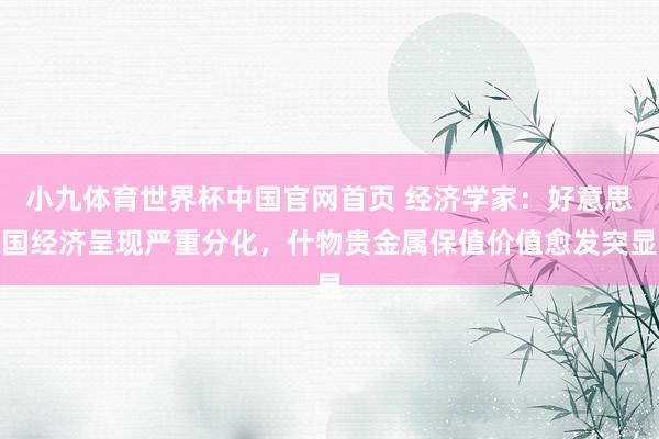 小九体育世界杯中国官网首页 经济学家：好意思国经济呈现严重分化，什物贵金属保值价值愈发突显