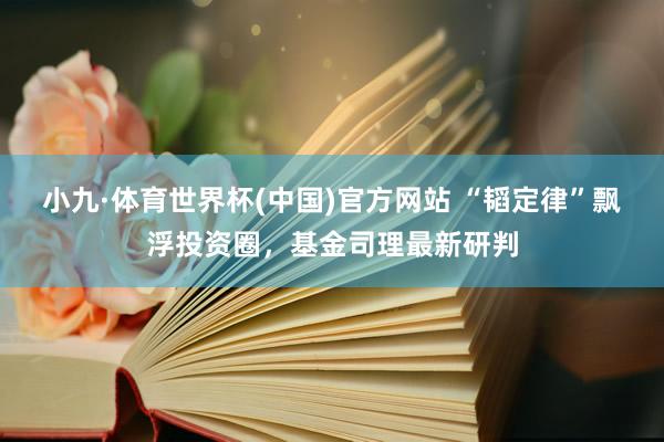 小九·体育世界杯(中国)官方网站 “韬定律”飘浮投资圈，基金司理最新研判
