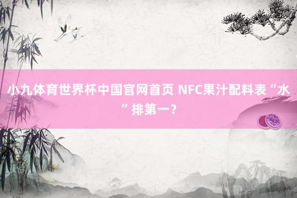 小九体育世界杯中国官网首页 NFC果汁配料表“水”排第一？