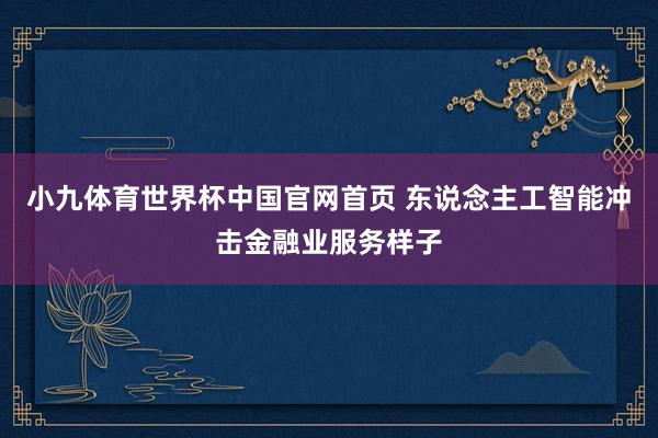 小九体育世界杯中国官网首页 东说念主工智能冲击金融业服务样子