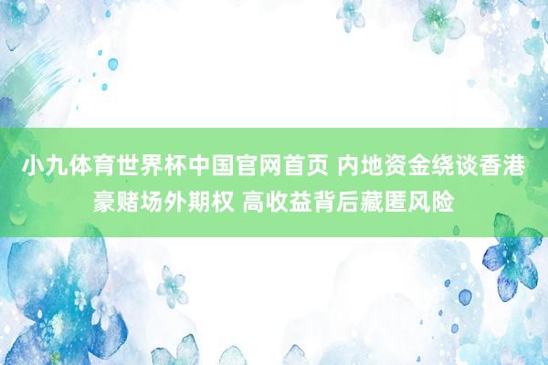 小九体育世界杯中国官网首页 内地资金绕谈香港豪赌场外期权 高收益背后藏匿风险