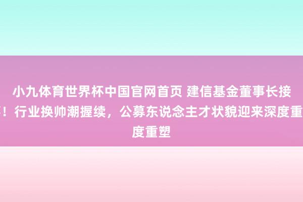 小九体育世界杯中国官网首页 建信基金董事长接事！行业换帅潮握续，公募东说念主才状貌迎来深度重塑