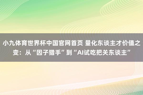小九体育世界杯中国官网首页 量化东谈主才价值之变：从“因子猎手”到“AI试吃把关东谈主”