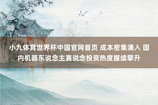 小九体育世界杯中国官网首页 成本密集涌入 国内机器东说念主赛