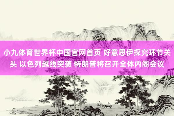 小九体育世界杯中国官网首页 好意思伊探究环节关头 以色列越线突袭 特朗普将召开全体内阁会议