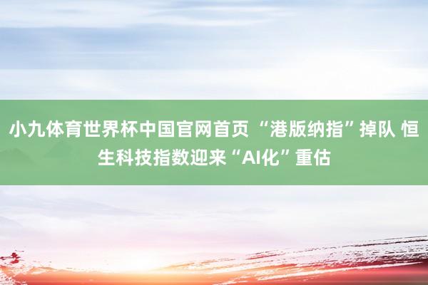 小九体育世界杯中国官网首页 “港版纳指”掉队 恒生科技指数迎来“AI化”重估