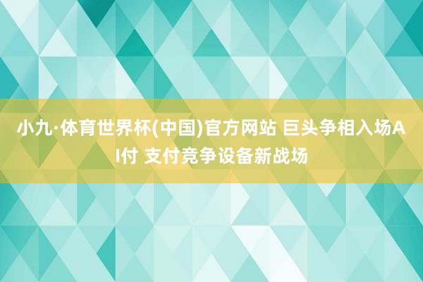 小九·体育世界杯(中国)官方网站 巨头争相入场AI付 支付竞争设备新战场
