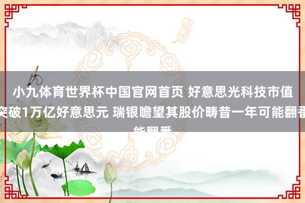 小九体育世界杯中国官网首页 好意思光科技市值突破1万亿好意思元 瑞银瞻望其股价畴昔一年可能翻番