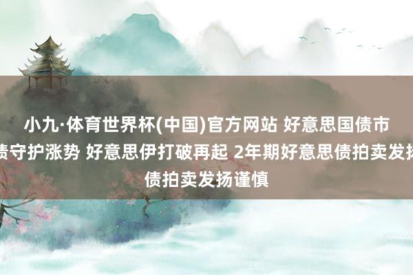 小九·体育世界杯(中国)官方网站 好意思国债市：国债守护涨势 好意思伊打破再起 2年期好意思债拍卖发扬谨慎