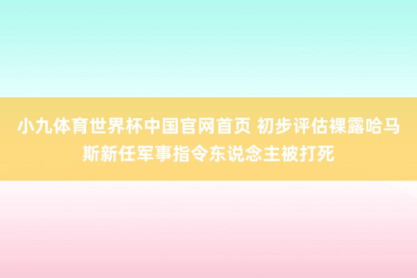 小九体育世界杯中国官网首页 初步评估裸露哈马斯新任军事指令东说念主被打死