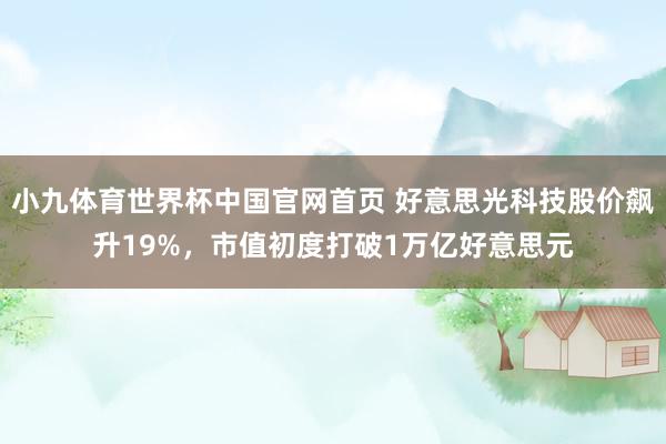 小九体育世界杯中国官网首页 好意思光科技股价飙升19%，市值初度打破1万亿好意思元