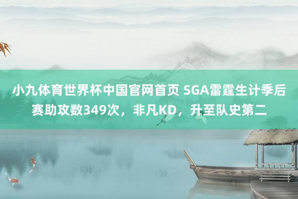小九体育世界杯中国官网首页 SGA雷霆生计季后赛助攻数349次，非凡KD，升至队史第二