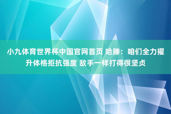 小九体育世界杯中国官网首页 哈滕：咱们全力擢升体格拒抗强度 敌手一样打得很坚贞