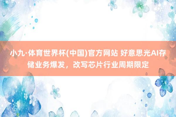 小九·体育世界杯(中国)官方网站 好意思光AI存储业务爆发，改写芯片行业周期限定