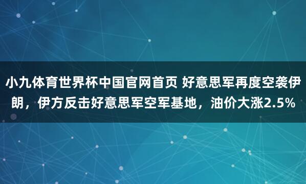 小九体育世界杯中国官网首页 好意思军再度空袭伊朗，伊方反击好意思军空军基地，油价大涨2.5%