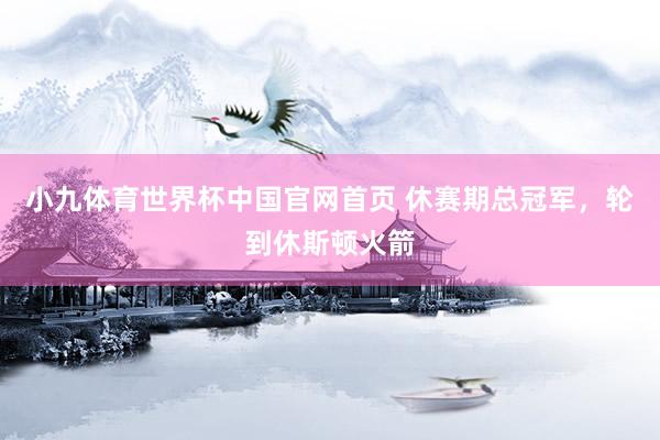 小九体育世界杯中国官网首页 休赛期总冠军，轮到休斯顿火箭