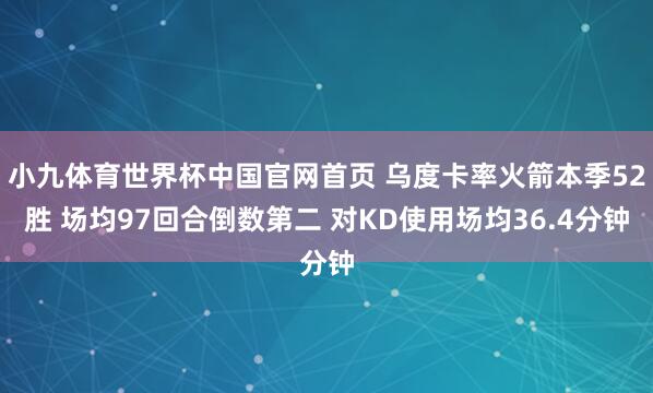 小九体育世界杯中国官网首页 乌度卡率火箭本季52胜 场均97回合倒数第二 对KD使用场均36.4分钟