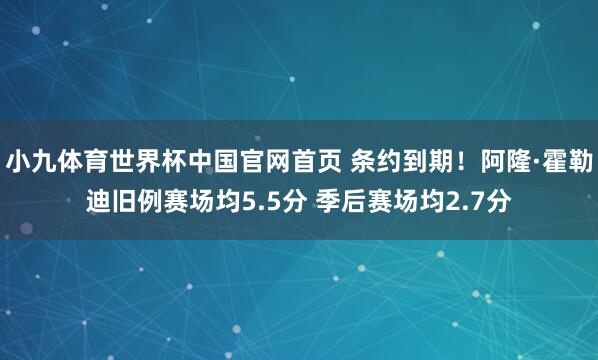 小九体育世界杯中国官网首页 条约到期！阿隆·霍勒迪旧例赛场均5.5分 季后赛场均2.7分