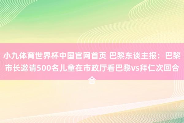 小九体育世界杯中国官网首页 巴黎东谈主报：巴黎市长邀请500名儿童在市政厅看巴黎vs拜仁次回合