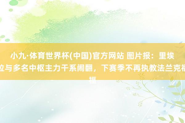 小九·体育世界杯(中国)官方网站 图片报：里埃拉与多名中枢主力干系闹翻，下赛季不再执教法兰克福