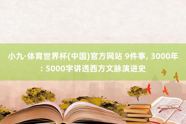 小九·体育世界杯(中国)官方网站 9件事, 3000年: 5000字讲透西方文脉演进史