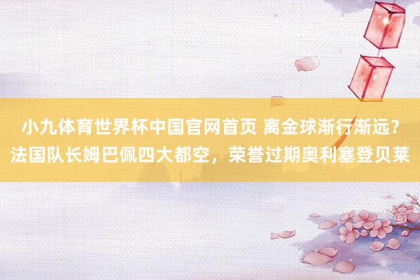 小九体育世界杯中国官网首页 离金球渐行渐远？法国队长姆巴佩四大都空，荣誉过期奥利塞登贝莱