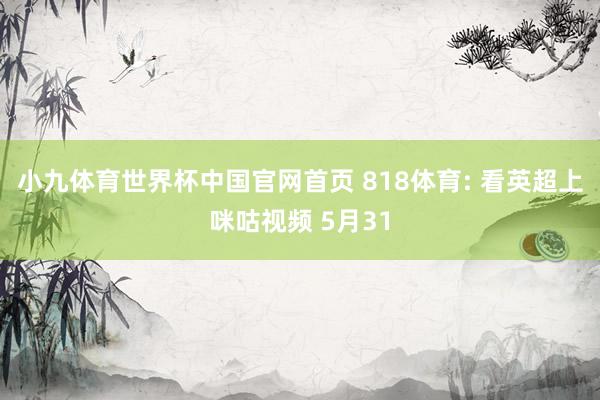 小九体育世界杯中国官网首页 818体育: 看英超上咪咕视频 5月31