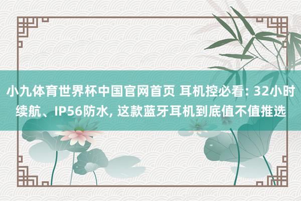 小九体育世界杯中国官网首页 耳机控必看: 32小时续航、IP