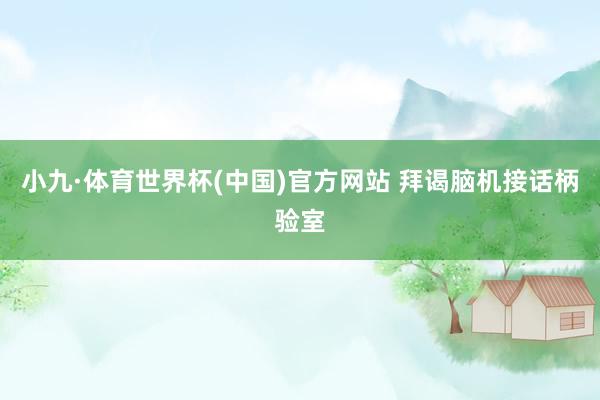 小九·体育世界杯(中国)官方网站 拜谒脑机接话柄验室