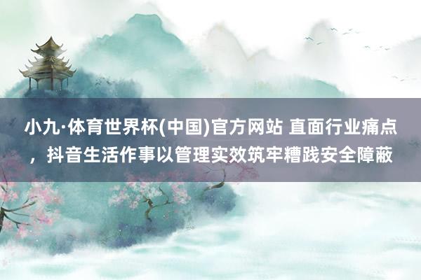 小九·体育世界杯(中国)官方网站 直面行业痛点，抖音生活作事