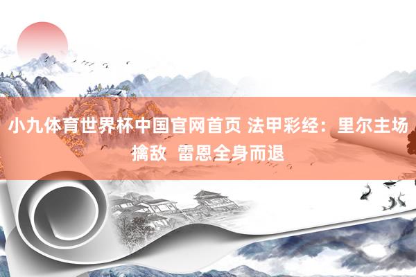 小九体育世界杯中国官网首页 法甲彩经：里尔主场擒敌  雷恩全身而退
