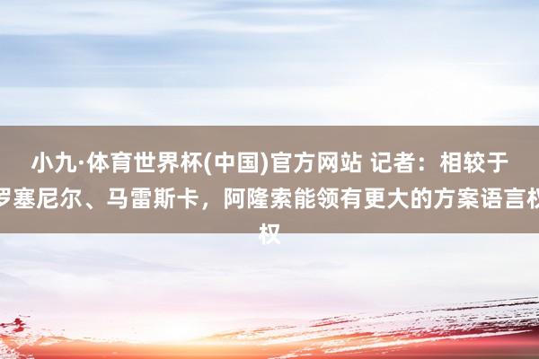 小九·体育世界杯(中国)官方网站 记者：相较于罗塞尼尔、马雷斯卡，阿隆索能领有更大的方案语言权