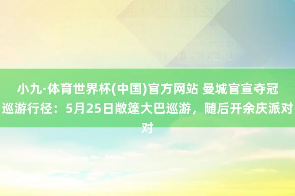 小九·体育世界杯(中国)官方网站 曼城官宣夺冠巡游行径：5月25日敞篷大巴巡游，随后开余庆派对