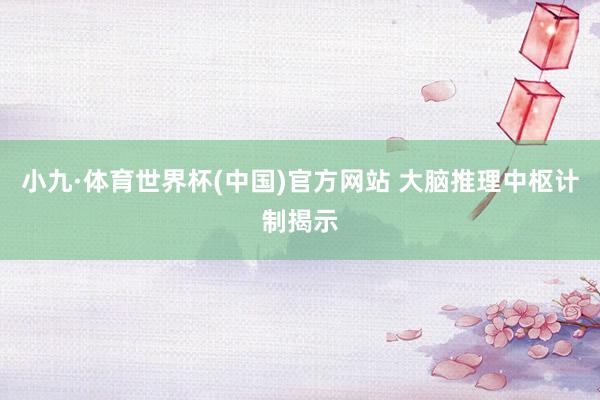 小九·体育世界杯(中国)官方网站 大脑推理中枢计制揭示