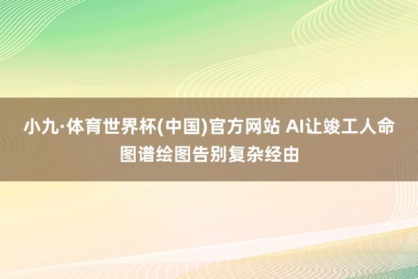 小九·体育世界杯(中国)官方网站 AI让竣工人命图谱绘图告别复杂经由