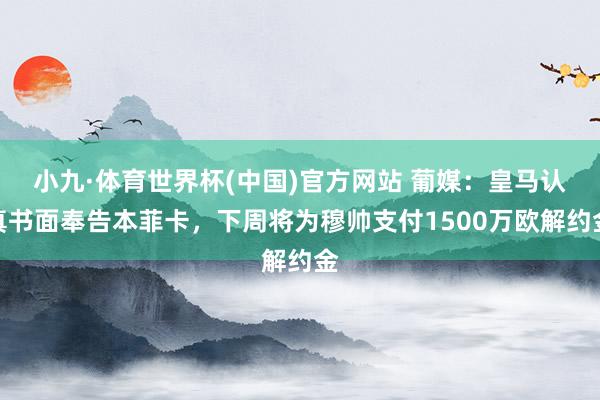 小九·体育世界杯(中国)官方网站 葡媒：皇马认真书面奉告本菲卡，下周将为穆帅支付1500万欧解约金