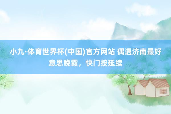 小九·体育世界杯(中国)官方网站 偶遇济南最好意思晚霞，<a href=